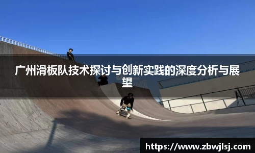广州滑板队技术探讨与创新实践的深度分析与展望