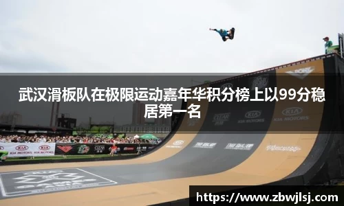 武汉滑板队在极限运动嘉年华积分榜上以99分稳居第一名